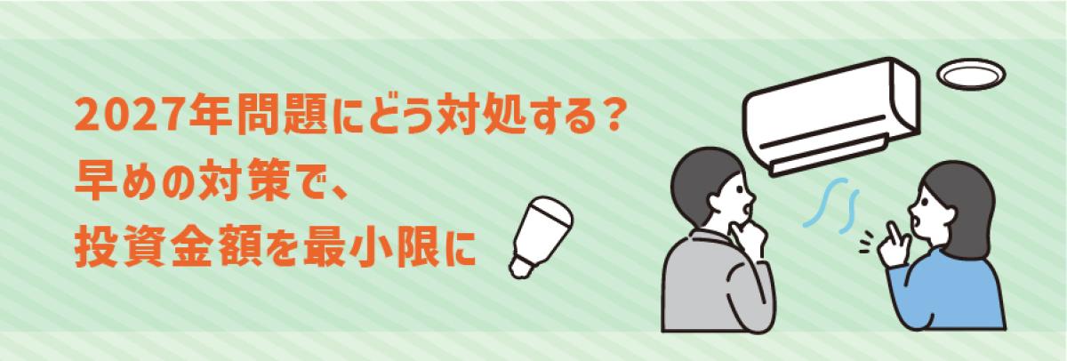 2027年問題にどう対処する？
早めの対策で、投資金額を最小限に