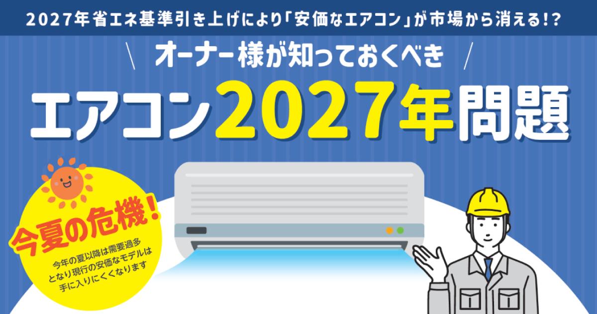 2027年省エネ基準引き上げにより
「安価なエアコン」が市場から消える!?
オーナー様が知っておくべきエアコン2027年問題